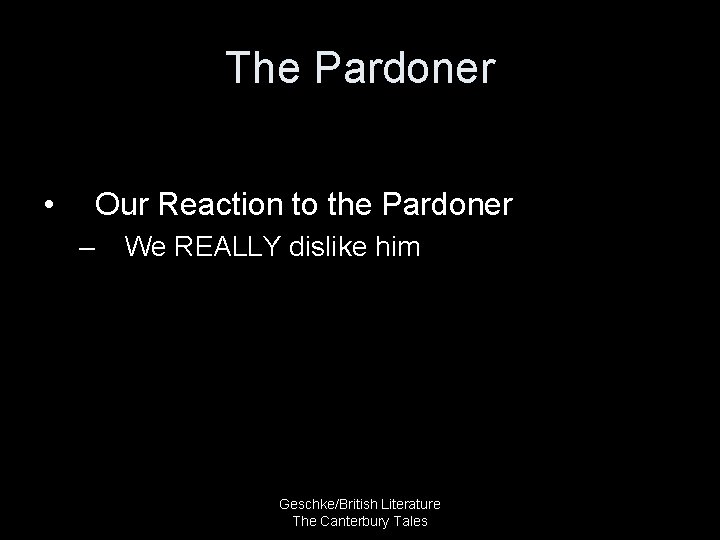 The Pardoner • Our Reaction to the Pardoner – We REALLY dislike him Geschke/British