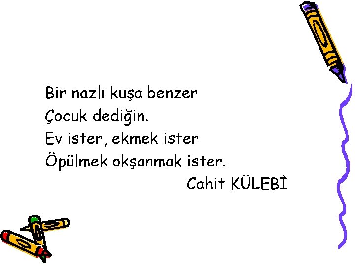 Bir nazlı kuşa benzer Çocuk dediğin. Ev ister, ekmek ister Öpülmek okşanmak ister. Cahit