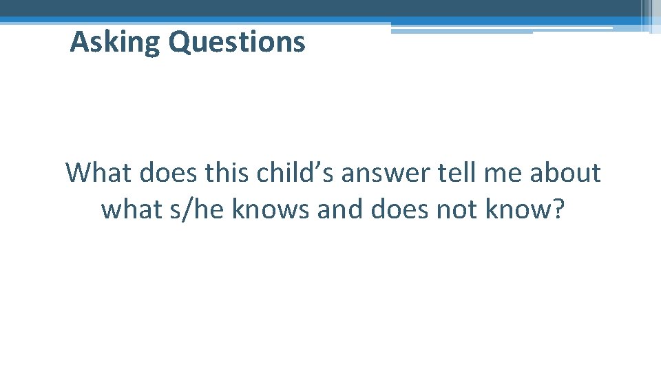 Asking Questions What does this child’s answer tell me about what s/he knows and