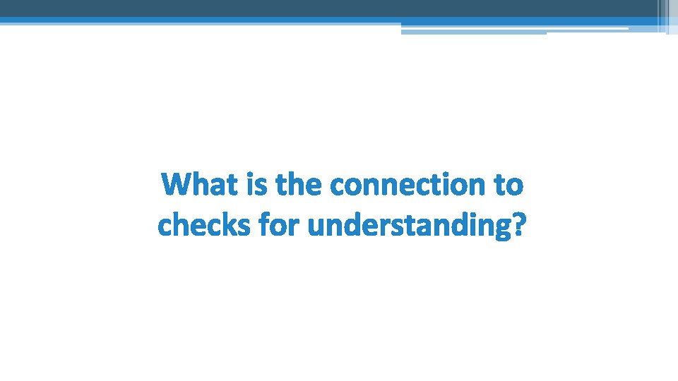 What is the connection to checks for understanding? 