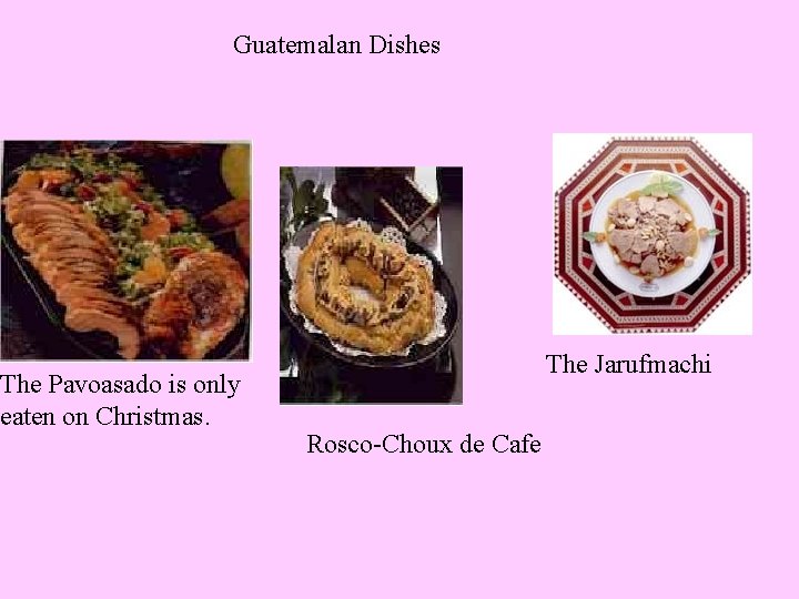 Guatemalan Dishes The Pavoasado is only eaten on Christmas. The Jarufmachi Rosco-Choux de Cafe