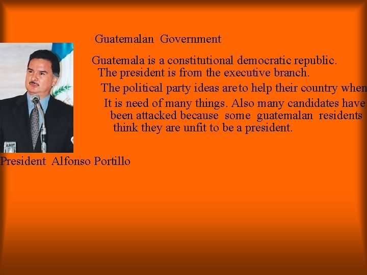 Guatemalan Government Guatemala is a constitutional democratic republic. The president is from the executive