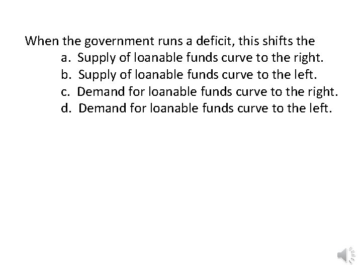 When the government runs a deficit, this shifts the a. Supply of loanable funds