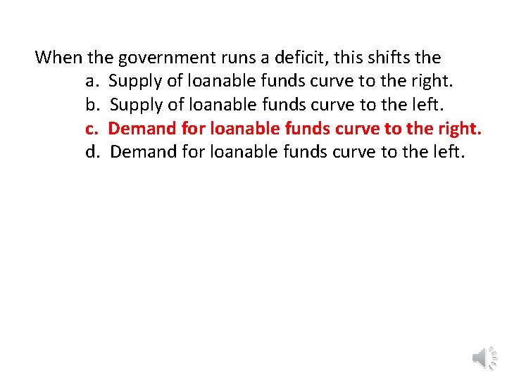 When the government runs a deficit, this shifts the a. Supply of loanable funds