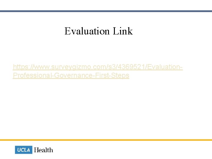  Evaluation Link https: //www. surveygizmo. com/s 3/4369521/Evaluation. Professional-Governance-First-Steps 