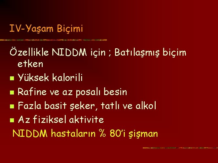 IV-Yaşam Biçimi Özellikle NIDDM için ; Batılaşmış biçim etken n Yüksek kalorili n Rafine