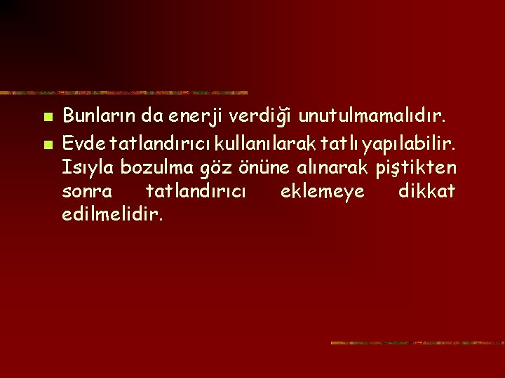 n n Bunların da enerji verdiği unutulmamalıdır. Evde tatlandırıcı kullanılarak tatlı yapılabilir. Isıyla bozulma