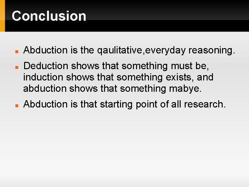 Conclusion Abduction is the qaulitative, everyday reasoning. Deduction shows that something must be, induction