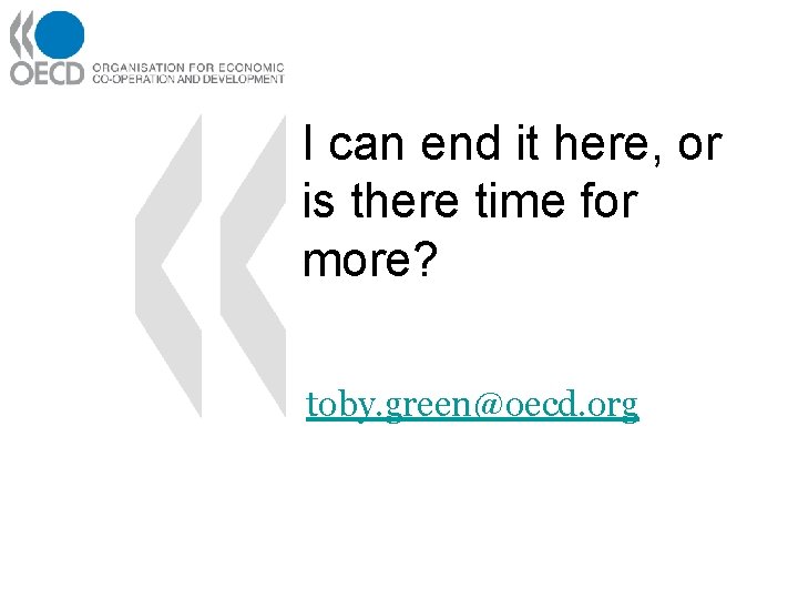 I can end it here, or is there time for more? toby. green@oecd. org