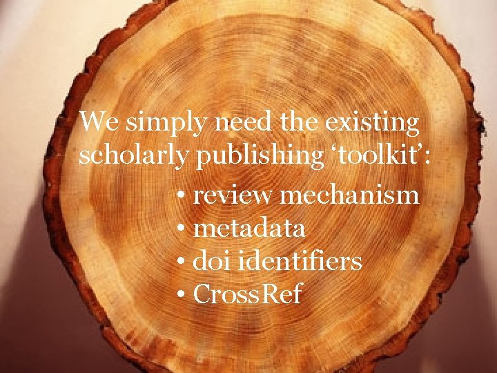We simply need the existing scholarly publishing ‘toolkit’: • review mechanism • metadata •