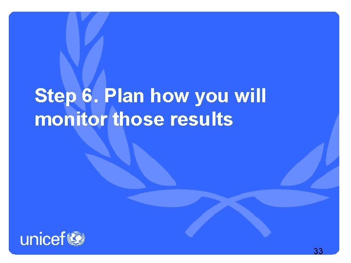Step 6. Plan how you will monitor those results 33 