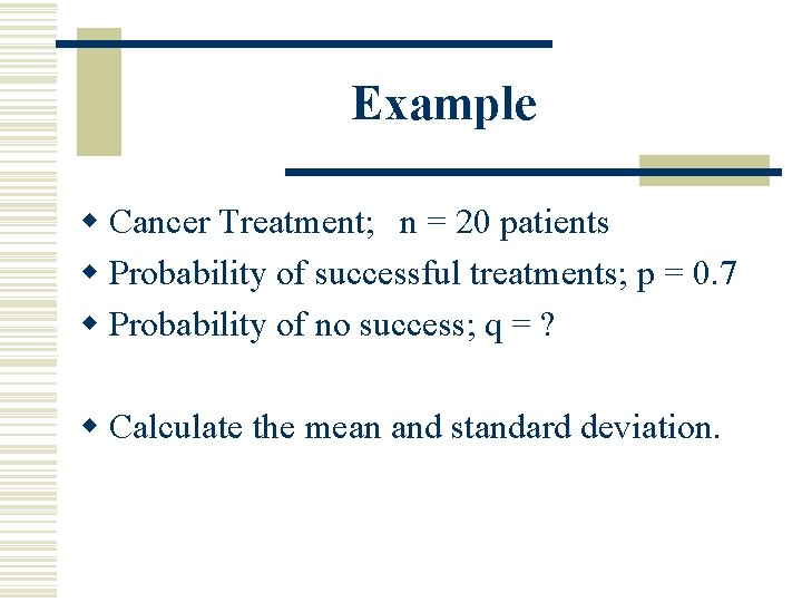 Example w Cancer Treatment; n = 20 patients w Probability of successful treatments; p