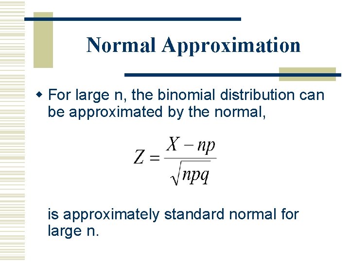 Normal Approximation w For large n, the binomial distribution can be approximated by the