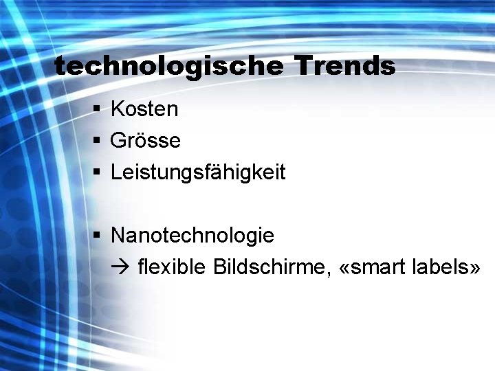 technologische Trends § Kosten § Grösse § Leistungsfähigkeit § Nanotechnologie flexible Bildschirme, «smart labels»