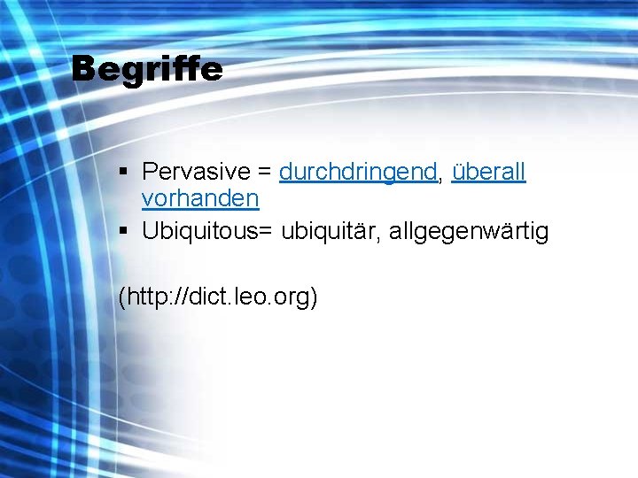 Begriffe § Pervasive = durchdringend, überall vorhanden § Ubiquitous= ubiquitär, allgegenwärtig (http: //dict. leo.