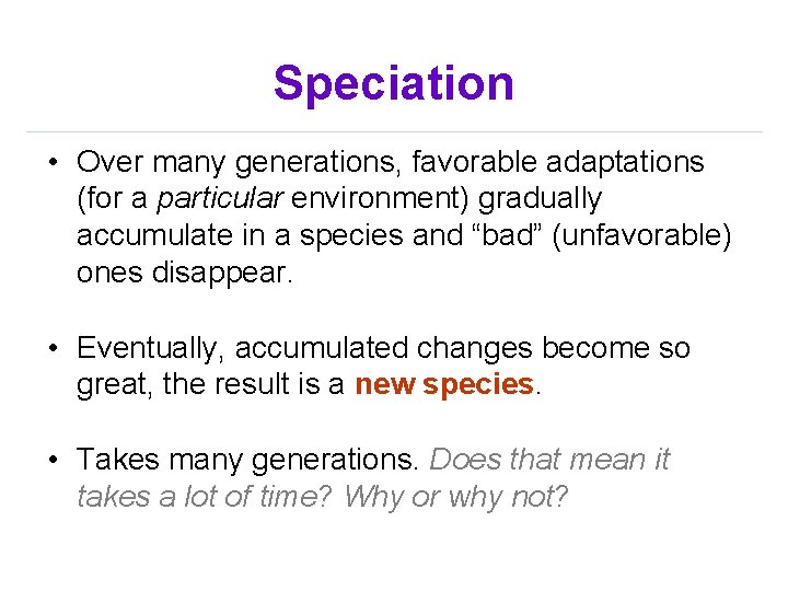 Speciation • Over many generations, favorable adaptations (for a particular environment) gradually accumulate in