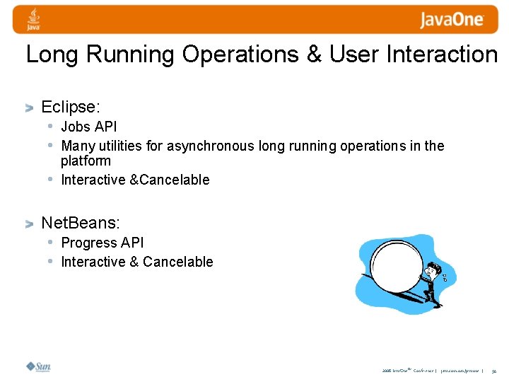 Long Running Operations & User Interaction Eclipse: • Jobs API • Many utilities for