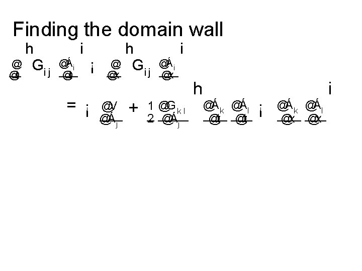 Finding the domain wall h @ G ij @t i @Ái @t = ¡