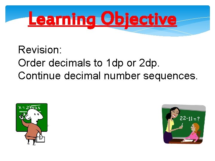 Learning Objective Revision: Order decimals to 1 dp or 2 dp. Continue decimal number
