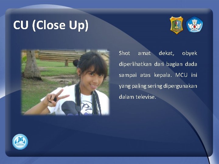 CU (Close Up) Shot amat dekat, obyek diperlihatkan dari bagian dada sampai atas kepala.