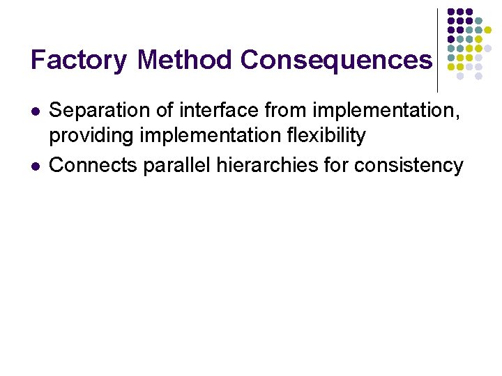 Factory Method Consequences l l Separation of interface from implementation, providing implementation flexibility Connects