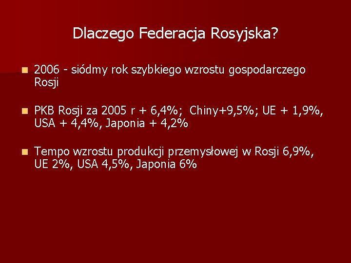 Dlaczego Federacja Rosyjska? 2006 - siódmy rok szybkiego wzrostu gospodarczego Rosji PKB Rosji za