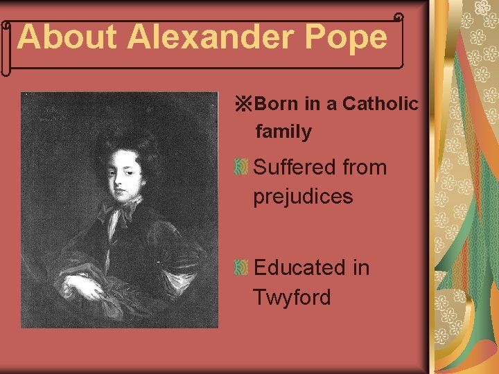 About Alexander Pope ※Born in a Catholic family Suffered from prejudices Educated in Twyford