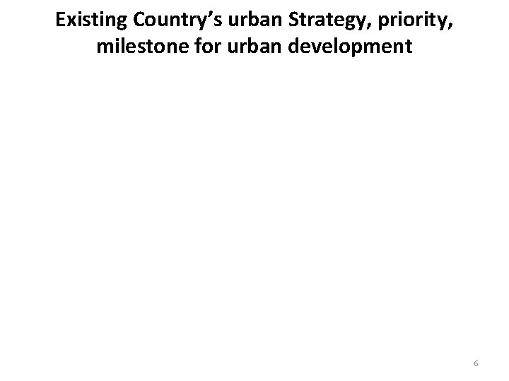 Existing Country’s urban Strategy, priority, milestone for urban development 6 