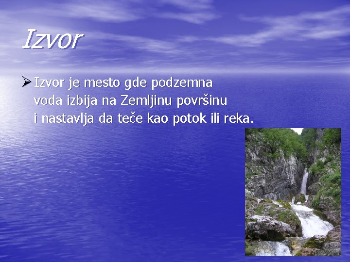 Izvor Ø Izvor je mesto gde podzemna voda izbija na Zemljinu površinu i nastavlja