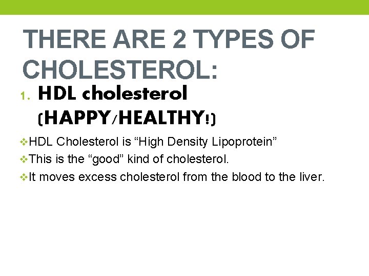 THERE ARE 2 TYPES OF CHOLESTEROL: 1. HDL cholesterol (HAPPY/HEALTHY!) v. HDL Cholesterol is