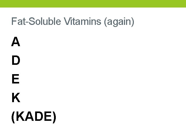 Fat-Soluble Vitamins (again) A D E K (KADE) 