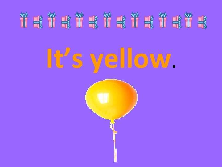 It’s yellow. 