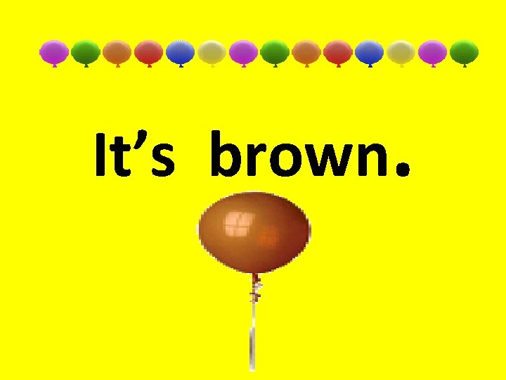 It’s brown. 