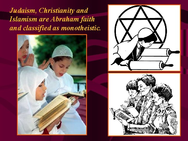 Judaism, Christianity and Islamism are Abraham faith and classified as monotheistic. 