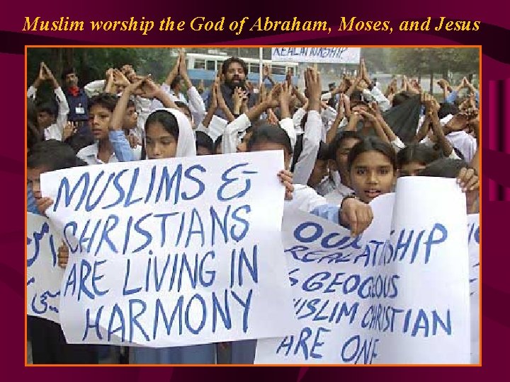 Muslim worship the God of Abraham, Moses, and Jesus 