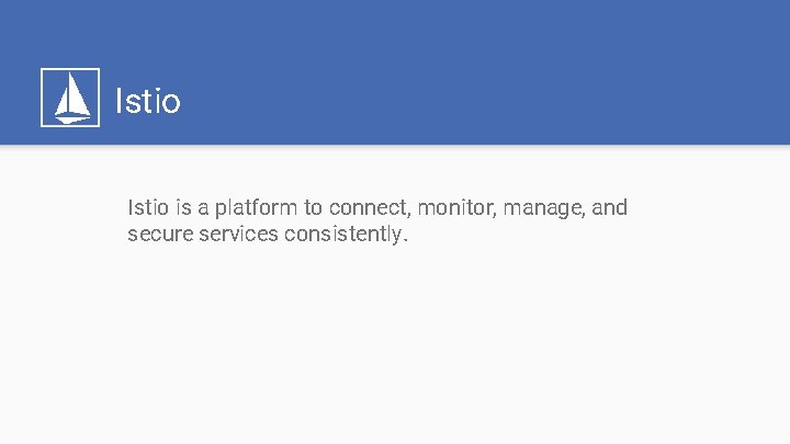 Istio is a platform to connect, monitor, manage, and secure services consistently. 