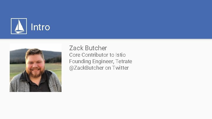Intro Zack Butcher Core Contributor to Istio Founding Engineer, Tetrate @Zack. Butcher on Twitter