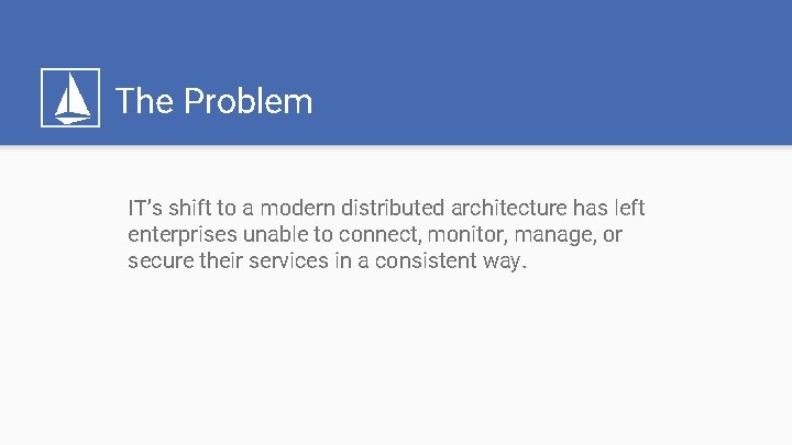 The Problem IT’s shift to a modern distributed architecture has left enterprises unable to