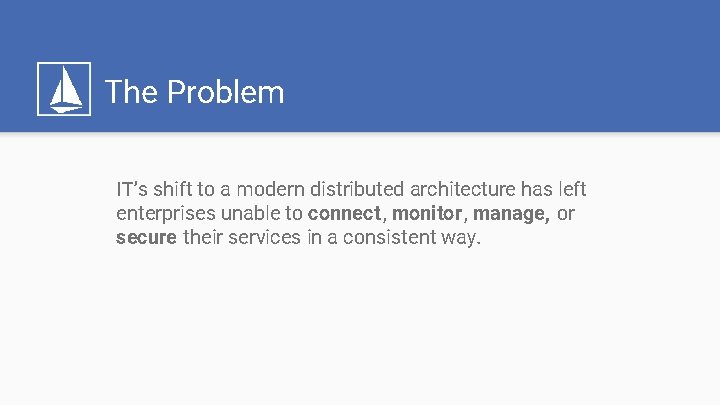 The Problem IT’s shift to a modern distributed architecture has left enterprises unable to