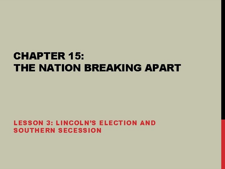 CHAPTER 15: THE NATION BREAKING APART LESSON 3: LINCOLN’S ELECTION AND SOUTHERN SECESSION 