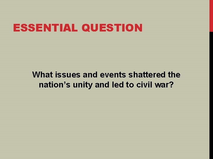ESSENTIAL QUESTION What issues and events shattered the nation’s unity and led to civil
