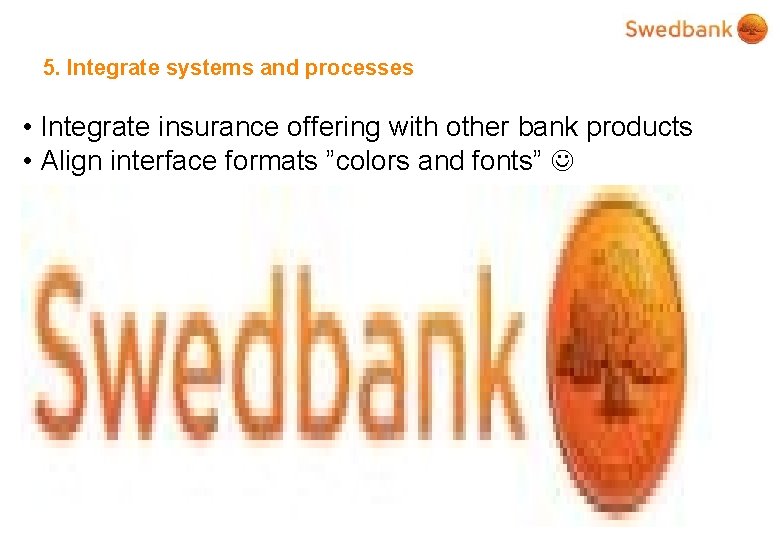 5. Integrate systems and processes • Integrate insurance offering with other bank products •