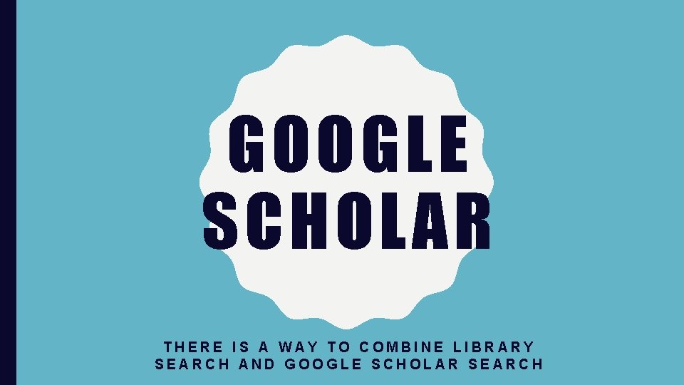 GOOGLE SCHOLAR THERE IS A WAY TO COMBINE LIBRARY SEARCH AND GOOGLE SCHOLAR SEARCH