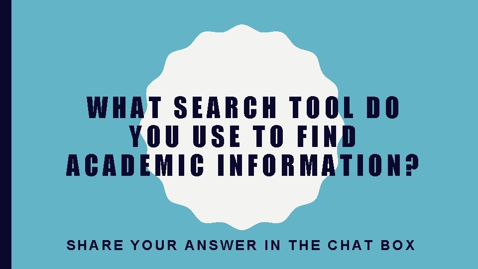 WHAT SEARCH TOOL DO YOU USE TO FIND ACADEMIC INFORMATION? SHARE YOUR ANSWER IN