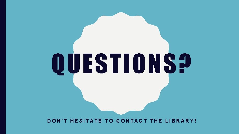 QUESTIONS? DON’T HESITATE TO CONTACT THE LIBRARY! 