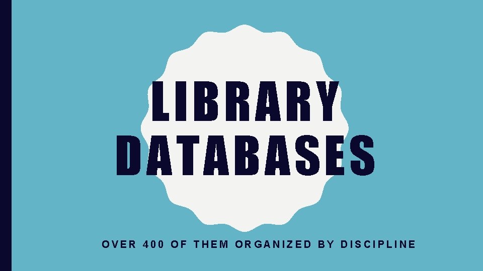 LIBRARY DATABASES OVER 400 OF THEM ORGANIZED BY DISCIPLINE 
