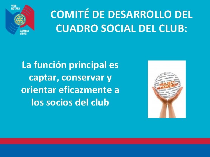 COMITÉ DE DESARROLLO DEL CUADRO SOCIAL DEL CLUB: La función principal es captar, conservar