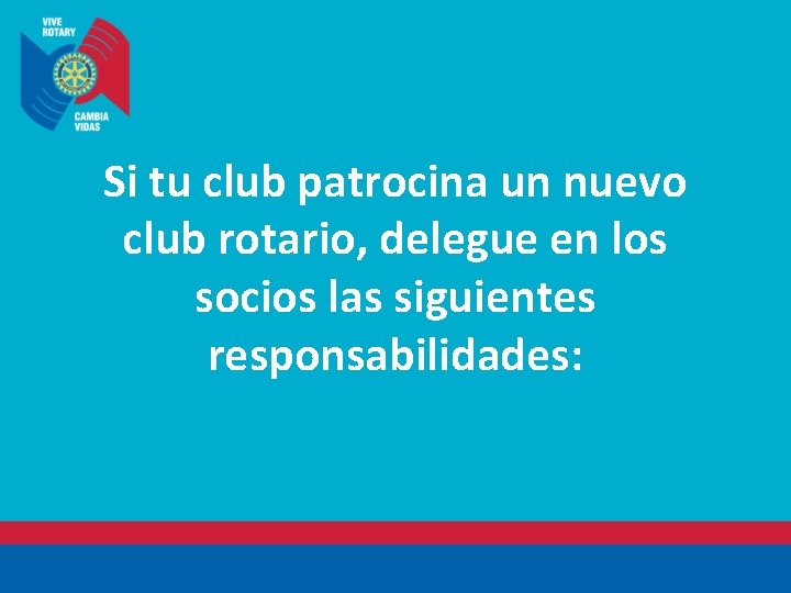 Si tu club patrocina un nuevo club rotario, delegue en los socios las siguientes
