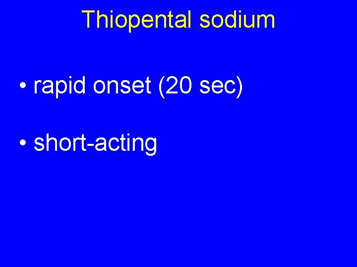 Thiopental sodium • rapid onset (20 sec) • short-acting 