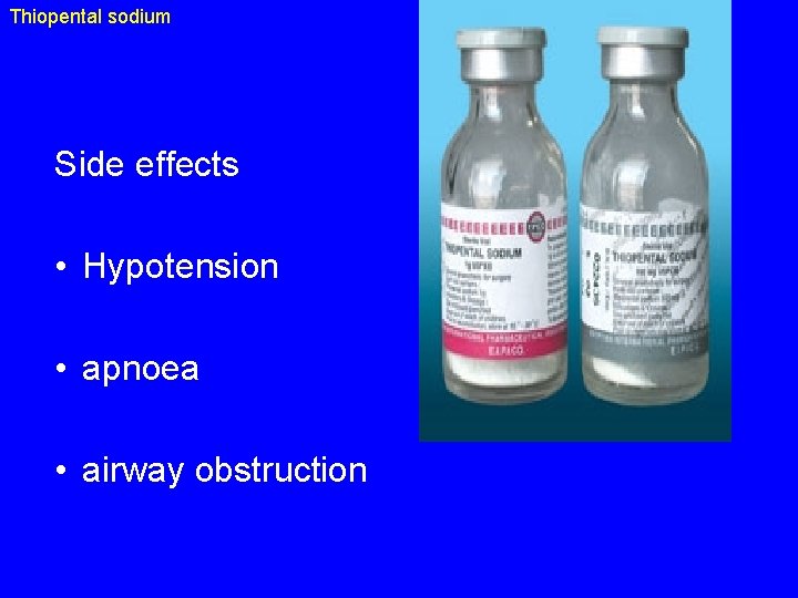 Thiopental sodium Side effects • Hypotension • apnoea • airway obstruction 